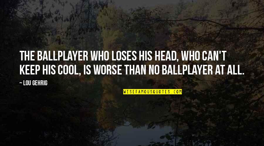 Waking Up In A Bad Mood Quotes By Lou Gehrig: The ballplayer who loses his head, who can't