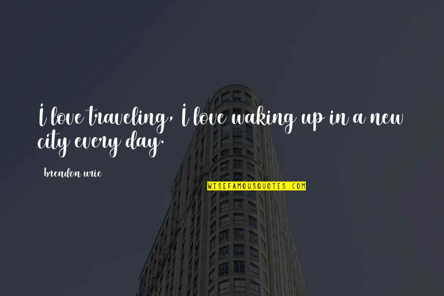 Waking Up In Love Quotes By Brendon Urie: I love traveling, I love waking up in
