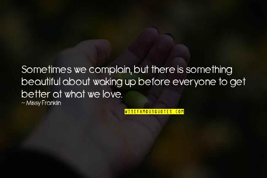 Waking Up In Love Quotes By Missy Franklin: Sometimes we complain, but there is something beautiful