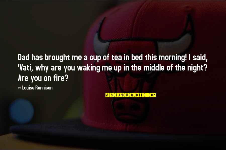 Waking Up In The Middle Of The Night Quotes By Louise Rennison: Dad has brought me a cup of tea