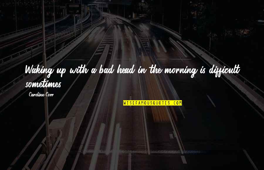 Waking Up In The Morning Quotes By Caroline Corr: Waking up with a bad head in the