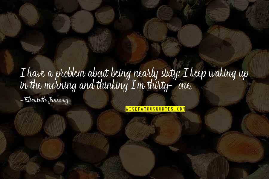 Waking Up In The Morning Quotes By Elizabeth Janeway: I have a problem about being nearly sixty: