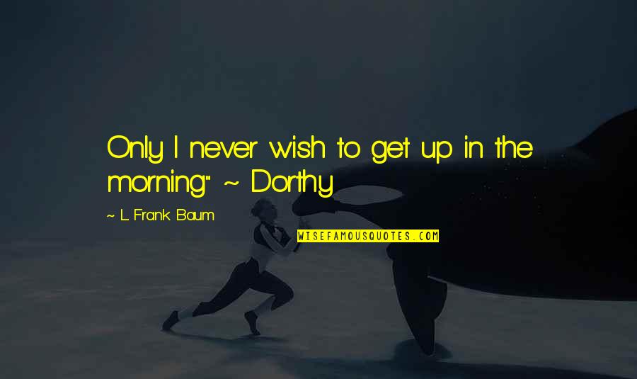 Waking Up In The Morning Quotes By L. Frank Baum: Only I never wish to get up in