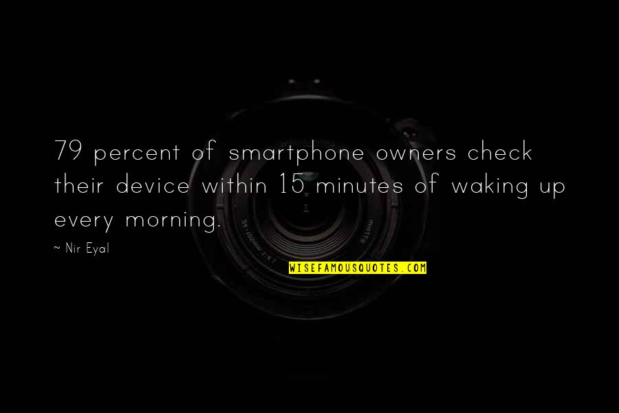 Waking Up In The Morning Quotes By Nir Eyal: 79 percent of smartphone owners check their device