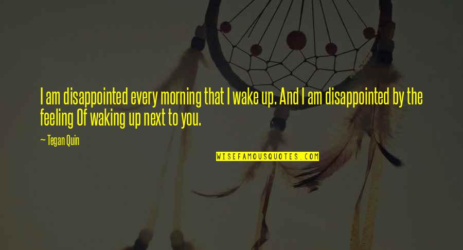 Waking Up In The Morning Quotes By Tegan Quin: I am disappointed every morning that I wake