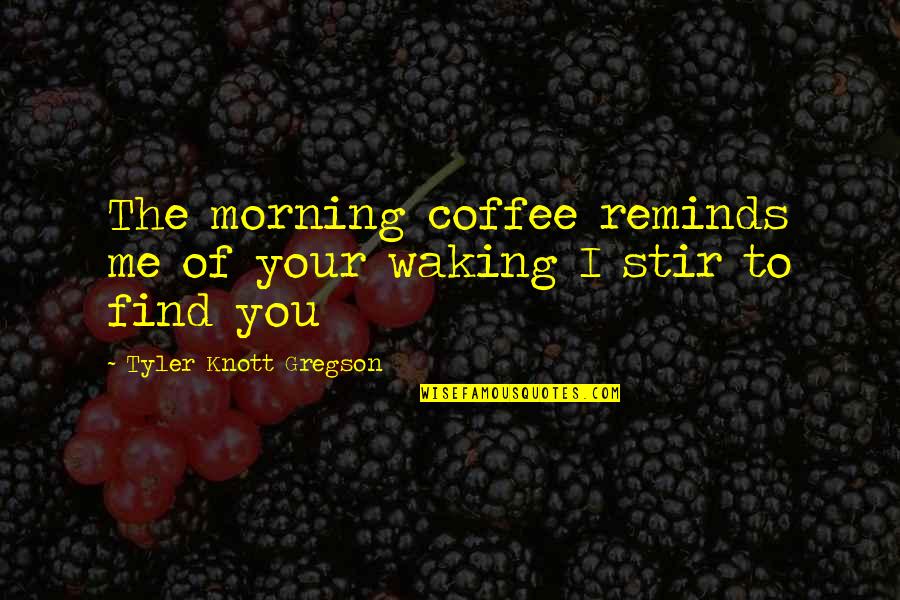 Waking Up In The Morning Quotes By Tyler Knott Gregson: The morning coffee reminds me of your waking