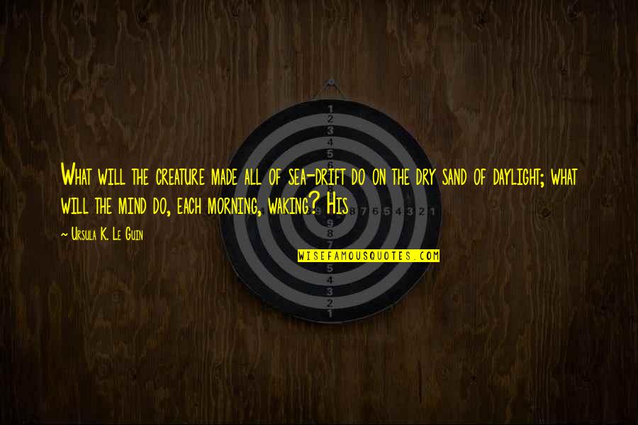 Waking Up In The Morning Quotes By Ursula K. Le Guin: What will the creature made all of sea-drift