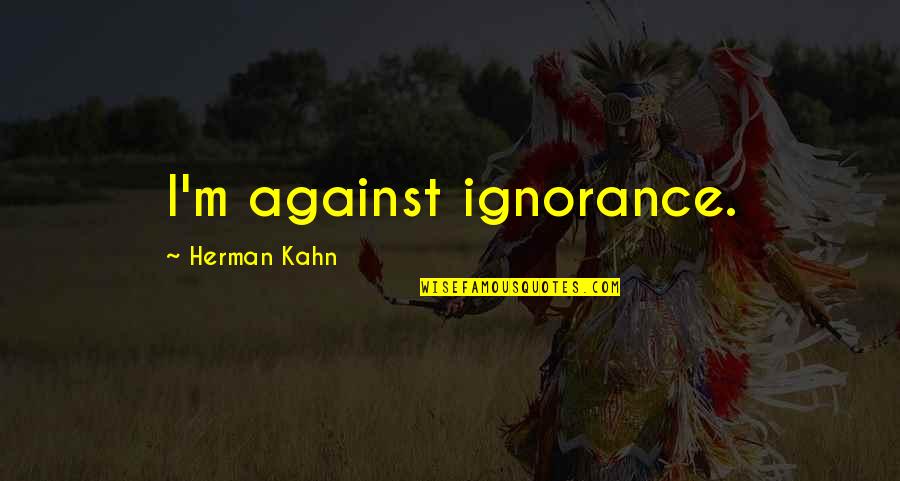Waking Up Next You Quotes By Herman Kahn: I'm against ignorance.