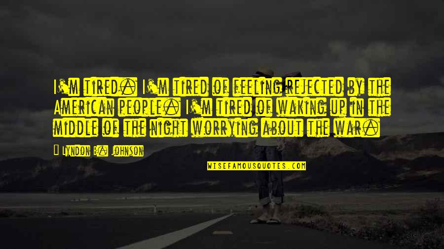 Waking Up Quotes By Lyndon B. Johnson: I'm tired. I'm tired of feeling rejected by