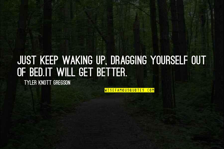 Waking Up Quotes By Tyler Knott Gregson: Just keep waking up, dragging yourself out of