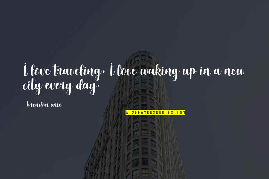 Waking Up To A New Day Quotes By Brendon Urie: I love traveling, I love waking up in