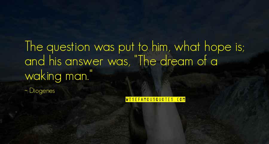 Waking Up To Him Quotes By Diogenes: The question was put to him, what hope