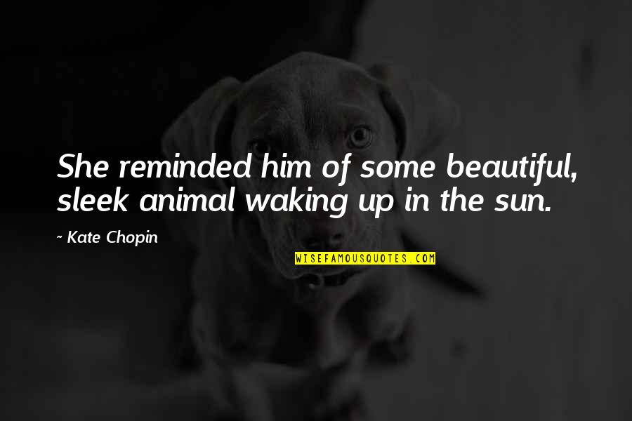 Waking Up To Him Quotes By Kate Chopin: She reminded him of some beautiful, sleek animal