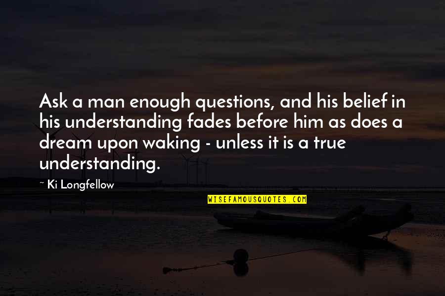 Waking Up To Him Quotes By Ki Longfellow: Ask a man enough questions, and his belief