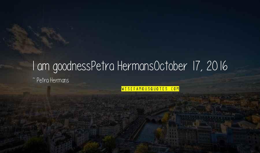 Waking Up To Him Quotes By Petra Hermans: I am goodnessPetra HermansOctober 17, 2016