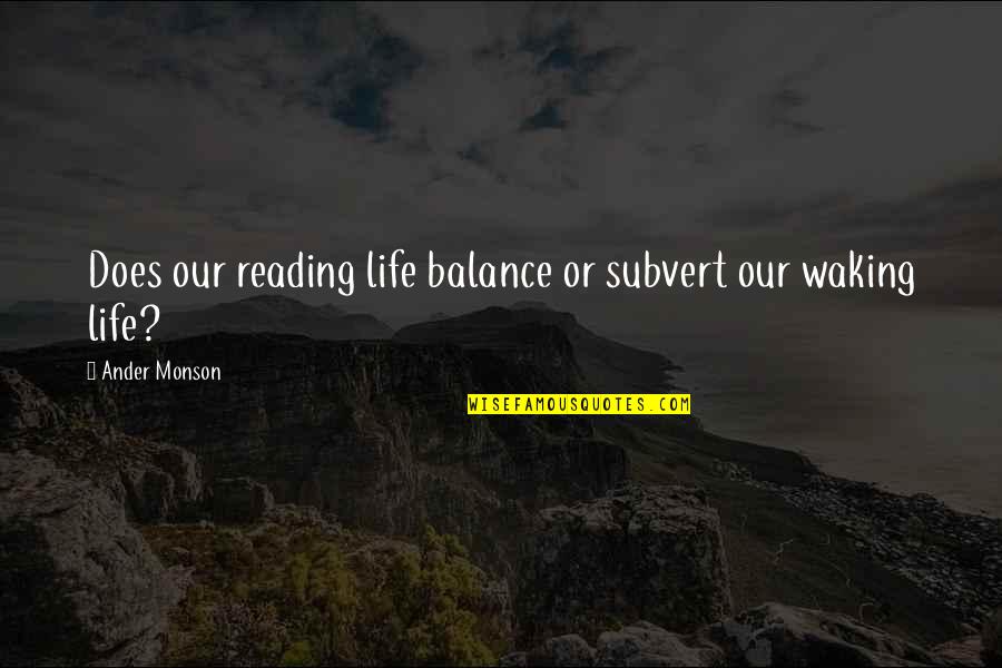 Waking Up To Life Quotes By Ander Monson: Does our reading life balance or subvert our