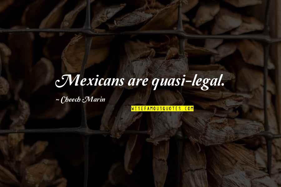 Waking Up To My Dream Girl Quotes By Cheech Marin: Mexicans are quasi-legal.