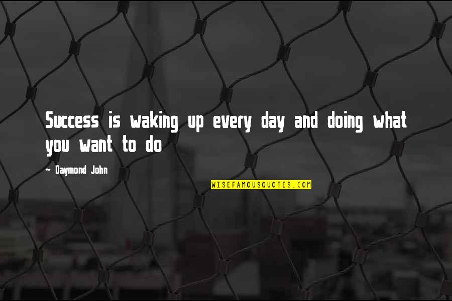 Waking Up To Quotes By Daymond John: Success is waking up every day and doing