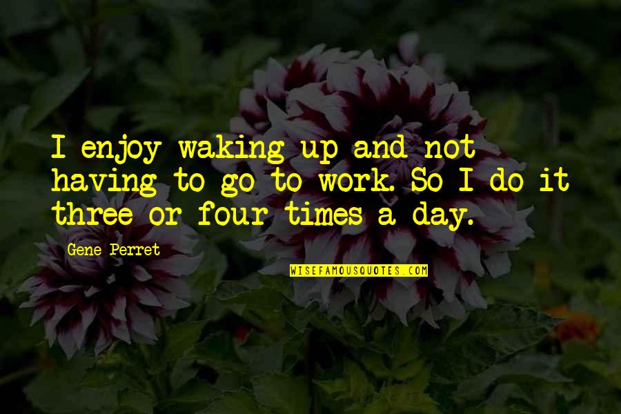 Waking Up To Quotes By Gene Perret: I enjoy waking up and not having to