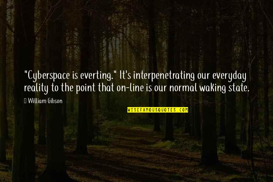 Waking Up To You Everyday Quotes By William Gibson: "Cyberspace is everting." It's interpenetrating our everyday reality Waking Up To You Everyday Quotes By William Gibson: "Cyberspace is everting." It's interpenetrating our everyday reality