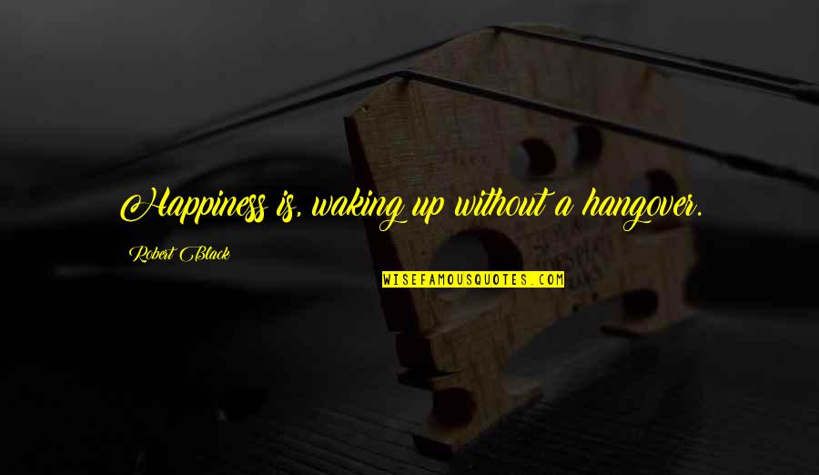 Waking Up With Hangover Quotes By Robert Black: Happiness is, waking up without a hangover.