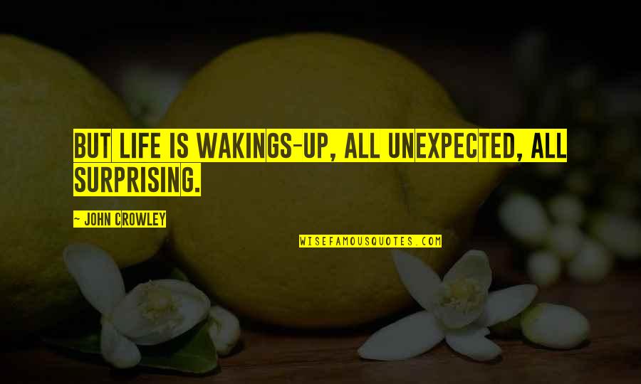 Wakings Quotes By John Crowley: But life is wakings-up, all unexpected, all surprising. Wakings Quotes By John Crowley: But life is wakings-up, all unexpected, all surprising.