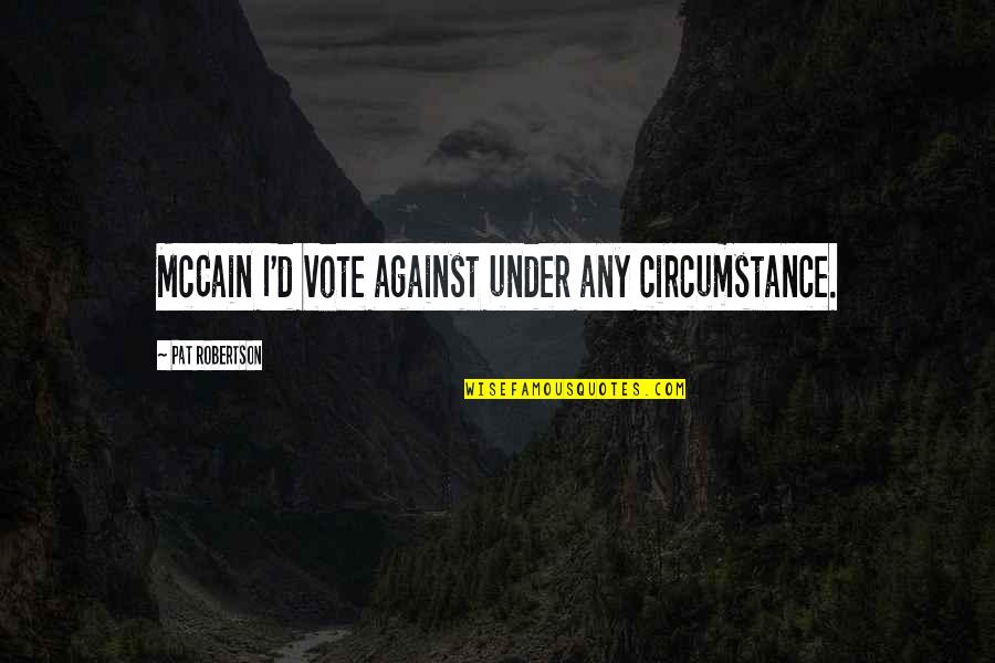 Wakioi Quotes By Pat Robertson: McCain I'd vote against under any circumstance. Wakioi Quotes By Pat Robertson: McCain I'd vote against under any circumstance.