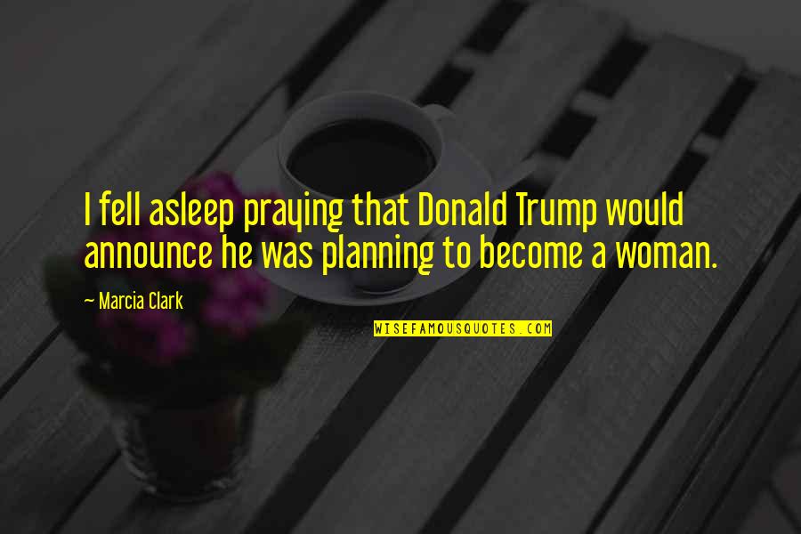 Wakko Warner Character Quotes By Marcia Clark: I fell asleep praying that Donald Trump would Wakko Warner Character Quotes By Marcia Clark: I fell asleep praying that Donald Trump would