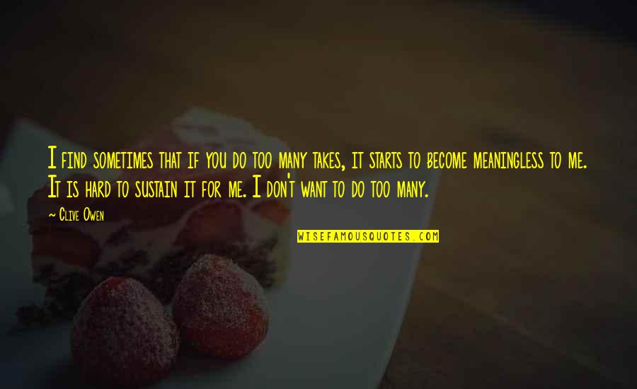 Wakkos States Quotes By Clive Owen: I find sometimes that if you do too Wakkos States Quotes By Clive Owen: I find sometimes that if you do too