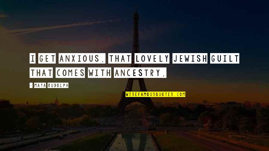 Wakkos States Quotes By Maya Rudolph: I get anxious. That lovely Jewish guilt that