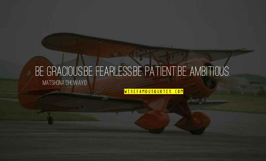 Wako Chemicals Quotes By Matshona Dhliwayo: Be gracious.Be fearless.Be patient.Be ambitious. Wako Chemicals Quotes By Matshona Dhliwayo: Be gracious.Be fearless.Be patient.Be ambitious.