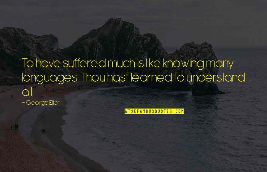 Waktu Berlalu Quotes By George Eliot: To have suffered much is like knowing many Waktu Berlalu Quotes By George Eliot: To have suffered much is like knowing many