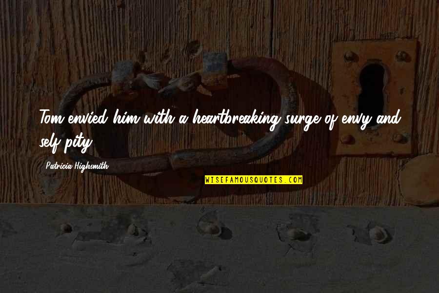 Wakubwa Na Quotes By Patricia Highsmith: Tom envied him with a heartbreaking surge of Wakubwa Na Quotes By Patricia Highsmith: Tom envied him with a heartbreaking surge of