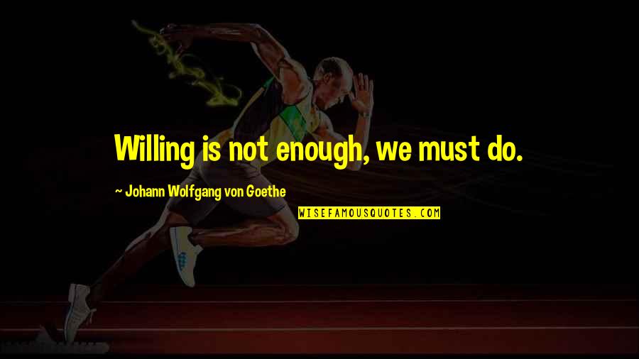 Wakubwa X Quotes By Johann Wolfgang Von Goethe: Willing is not enough, we must do.