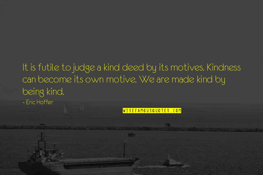 Wala Akong Pake Quotes By Eric Hoffer: It is futile to judge a kind deed Wala Akong Pake Quotes By Eric Hoffer: It is futile to judge a kind deed