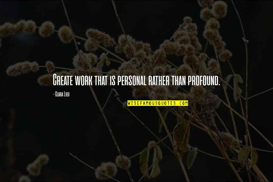 Wala Kang Magawa Quotes By Clara Lieu: Create work that is personal rather than profound. Wala Kang Magawa Quotes By Clara Lieu: Create work that is personal rather than profound.