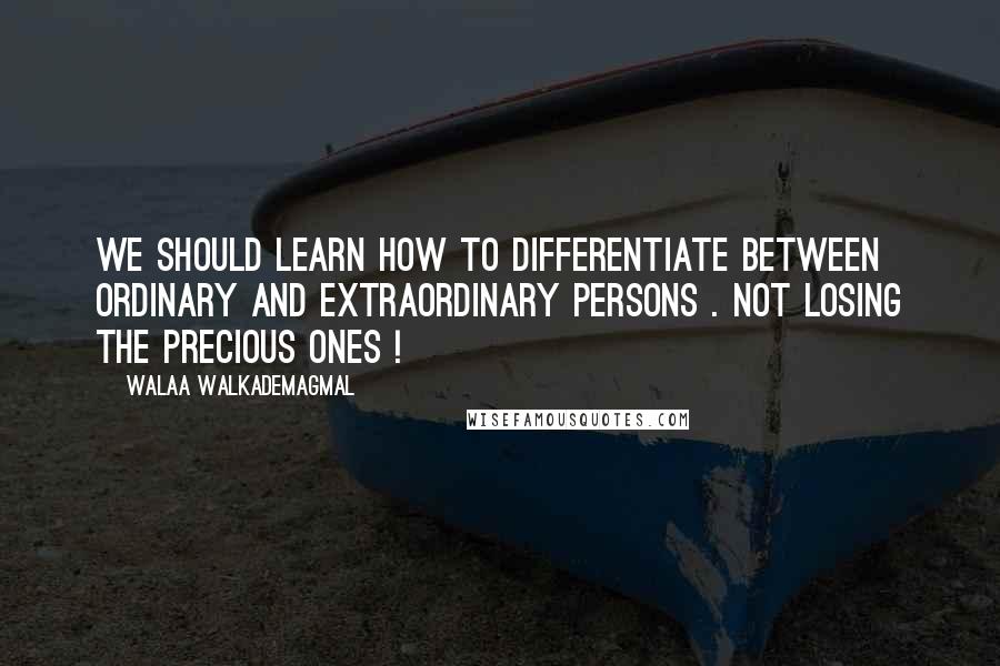 Walaa WalkademAgmal quotes: We should learn how to differentiate between ordinary and extraordinary persons . Not losing the precious ones !