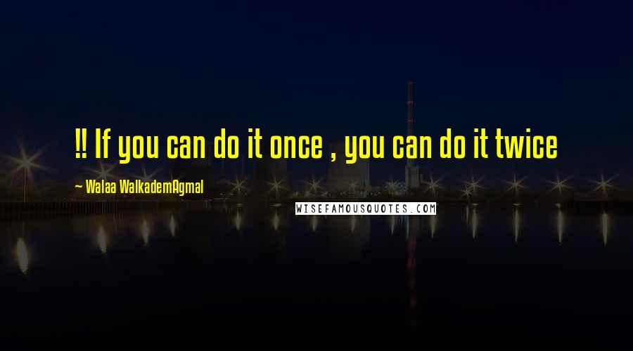 Walaa WalkademAgmal quotes: !! If you can do it once , you can do it twice