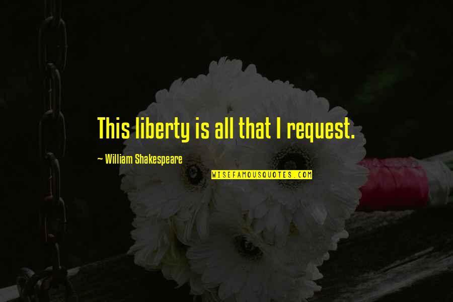 Walach Enterprises Quotes By William Shakespeare: This liberty is all that I request. Walach Enterprises Quotes By William Shakespeare: This liberty is all that I request.