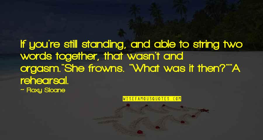 Walang Awa Quotes By Roxy Sloane: If you're still standing, and able to string Walang Awa Quotes By Roxy Sloane: If you're still standing, and able to string