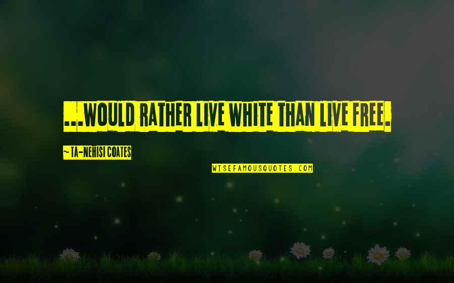 Walang Delikadesa Quotes By Ta-Nehisi Coates: ...would rather live white than live free. Walang Delikadesa Quotes By Ta-Nehisi Coates: ...would rather live white than live free.