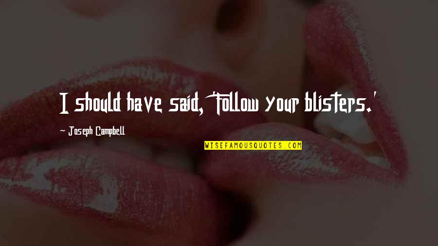 Walang Katulad Quotes By Joseph Campbell: I should have said, 'Follow your blisters.' Walang Katulad Quotes By Joseph Campbell: I should have said, 'Follow your blisters.'