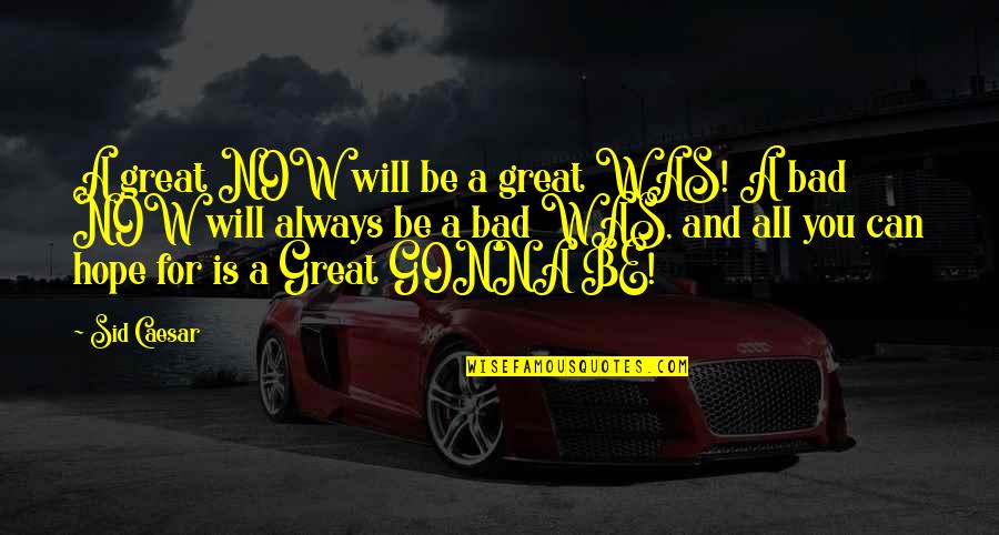 Walang Kayo Quotes By Sid Caesar: A great NOW will be a great WAS! Walang Kayo Quotes By Sid Caesar: A great NOW will be a great WAS!