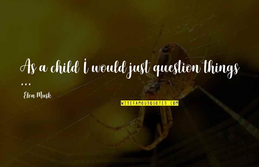 Walang Nagmamahal Quotes By Elon Musk: As a child I would just question things Walang Nagmamahal Quotes By Elon Musk: As a child I would just question things