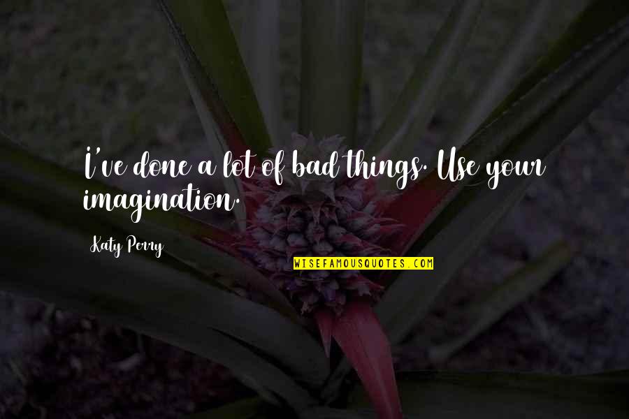 Walang Nagmamahal Quotes By Katy Perry: I've done a lot of bad things. Use Walang Nagmamahal Quotes By Katy Perry: I've done a lot of bad things. Use