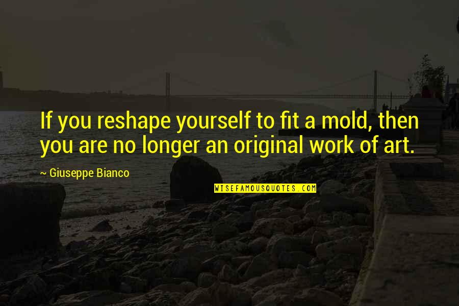 Walang Pag Asa Kay Crush Quotes By Giuseppe Bianco: If you reshape yourself to fit a mold,