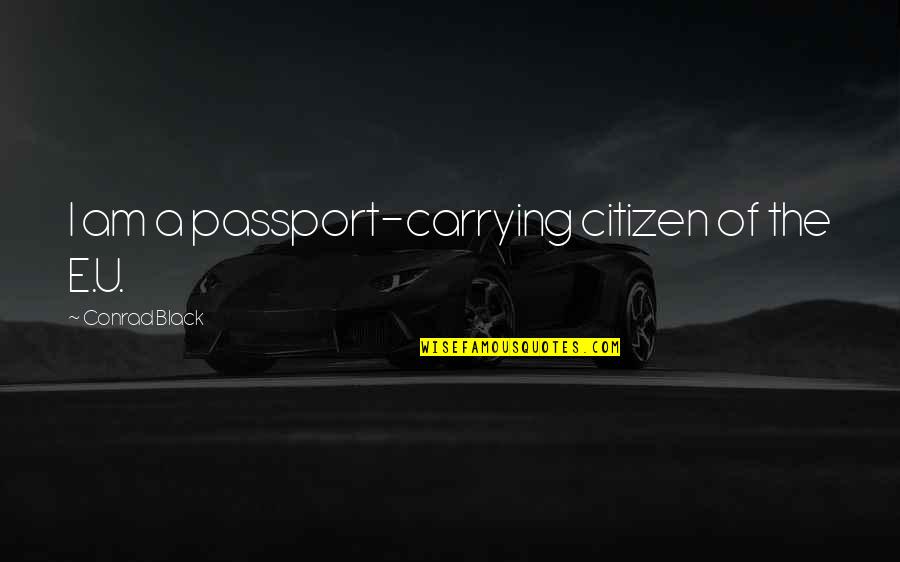 Walang Respeto Quotes By Conrad Black: I am a passport-carrying citizen of the E.U. Walang Respeto Quotes By Conrad Black: I am a passport-carrying citizen of the E.U.