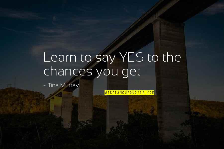 Walang Respeto Quotes By Tina Murray: Learn to say YES to the chances you Walang Respeto Quotes By Tina Murray: Learn to say YES to the chances you