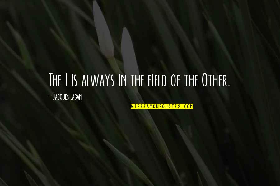 Walang Suporta Quotes By Jacques Lacan: The I is always in the field of Walang Suporta Quotes By Jacques Lacan: The I is always in the field of