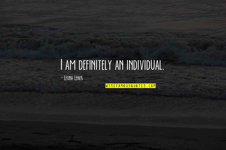 Walang Suporta Quotes By Leona Lewis: I am definitely an individual. Walang Suporta Quotes By Leona Lewis: I am definitely an individual.